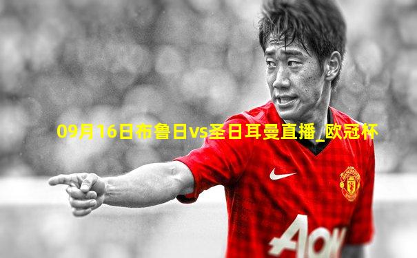 09月16日布鲁日vs圣日耳曼直播_欧冠杯