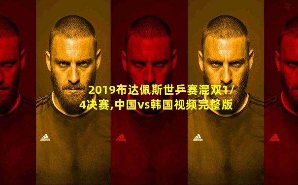 2019布达佩斯世乒赛混双1/4决赛,中国vs韩国视频完整版