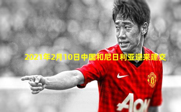2021年2月10日中国和尼日利亚迎来建交