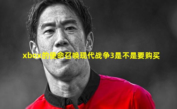 xbox的使命召唤现代战争3是不是要购买