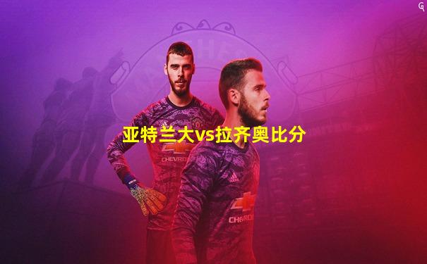 亚特兰大vs拉齐奥比分
