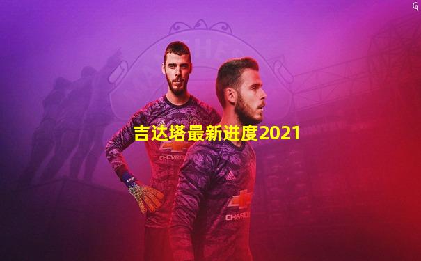 吉达塔最新进度2021