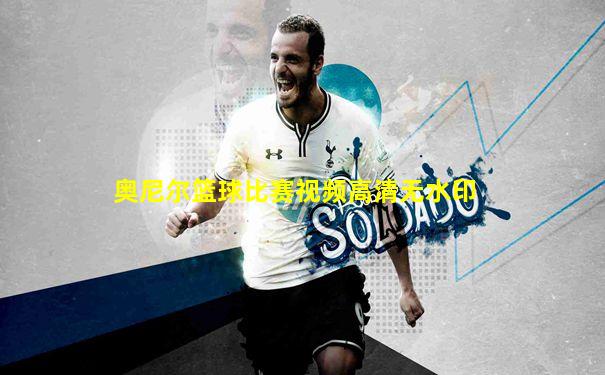 奥尼尔篮球比赛视频高清无水印