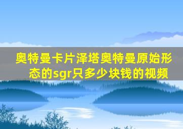 奥特曼卡片泽塔奥特曼原始形态的sgr只多少块钱的视频