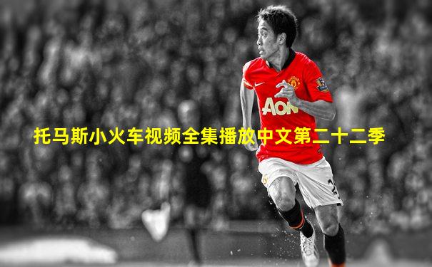 托马斯小火车视频全集播放中文第二十二季