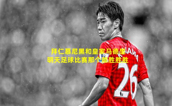 拜仁慕尼黑和皇家马德里明天足球比赛那个能胜胜胜
