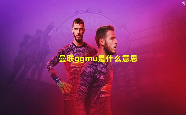 曼联ggmu是什么意思