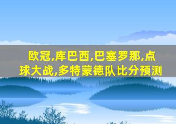 欧冠,库巴西,巴塞罗那,点球大战,多特蒙德队比分预测