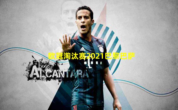 欧冠淘汰赛2021巴黎巴萨