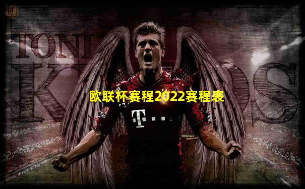 欧联杯赛程2022赛程表
