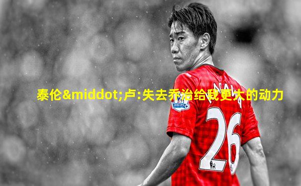 泰伦·卢:失去乔治给我更大的动力