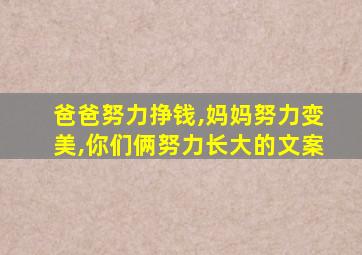 爸爸努力挣钱,妈妈努力变美,你们俩努力长大的文案