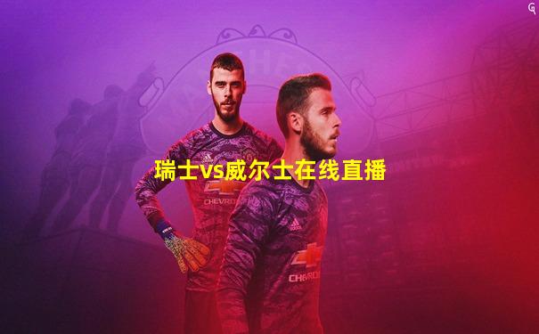 瑞士vs威尔士在线直播