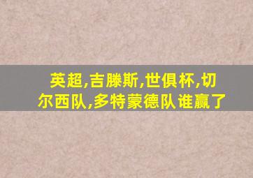 英超,吉滕斯,世俱杯,切尔西队,多特蒙德队谁赢了