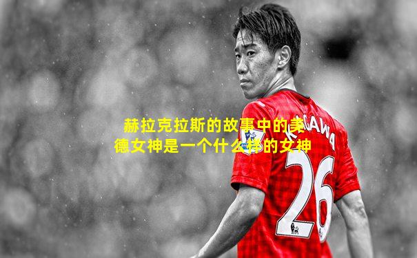 赫拉克拉斯的故事中的美德女神是一个什么样的女神