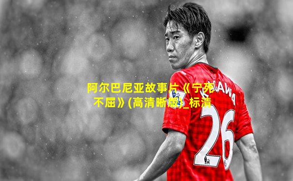 阿尔巴尼亚故事片《宁死不屈》(高清晰版)_标清