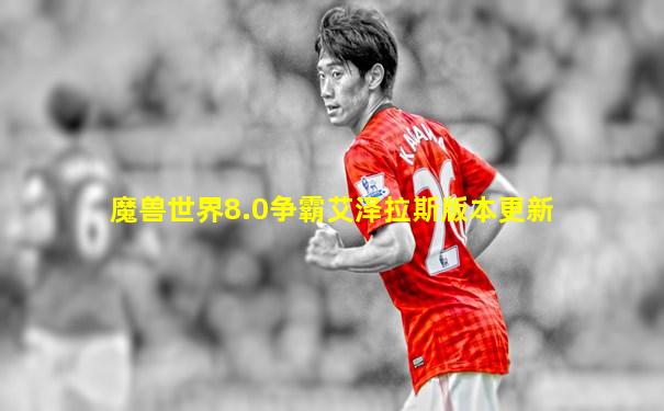 魔兽世界8.0争霸艾泽拉斯版本更新
