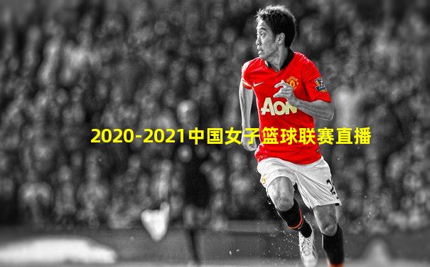 2020-2021中国女子篮球联赛直播