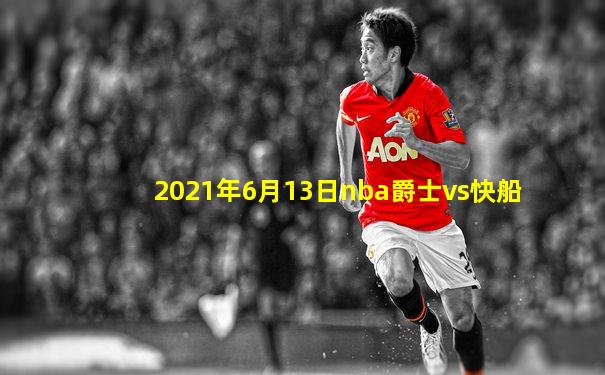 2021年6月13日nba爵士vs快船