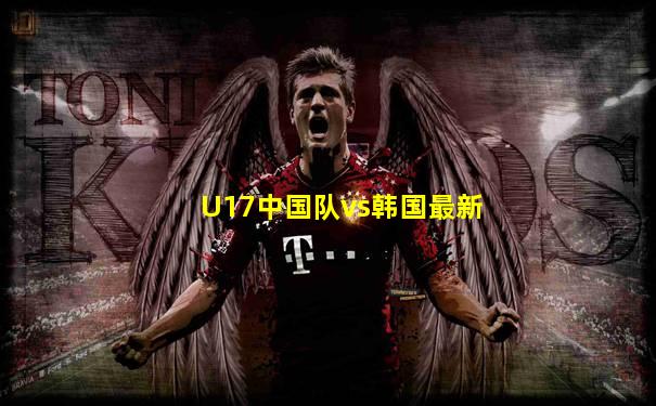 U17中国队vs韩国最新