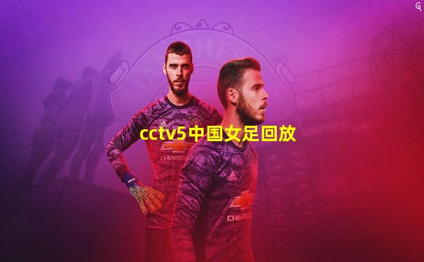 cctv5中国女足回放