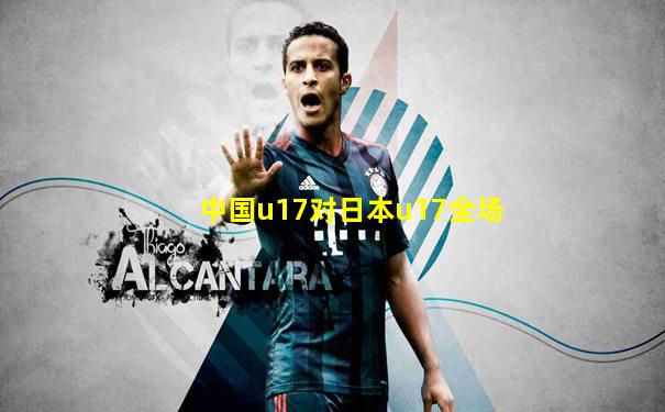 中国u17对日本u17全场