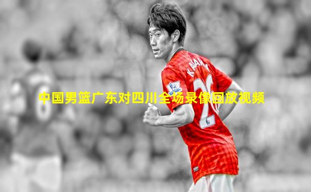 中国男篮广东对四川全场录像回放视频