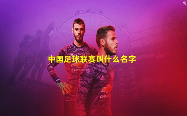 中国足球联赛叫什么名字