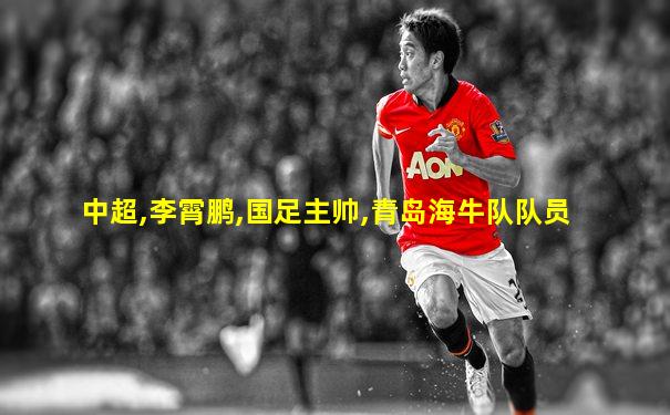 中超,李霄鹏,国足主帅,青岛海牛队队员