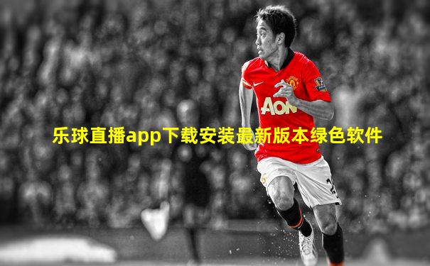 乐球直播app下载安装最新版本绿色软件