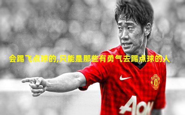 会踢飞点球的,只能是那些有勇气去踢点球的人