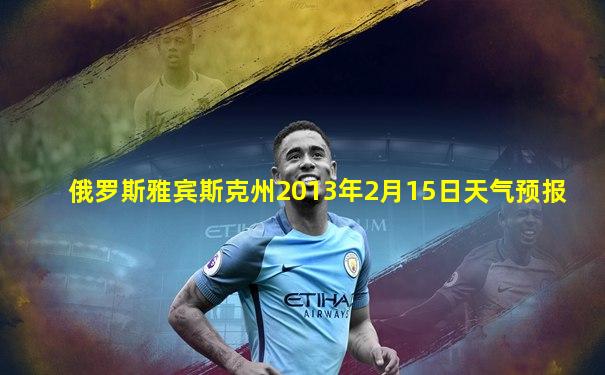 俄罗斯雅宾斯克州2013年2月15日天气预报