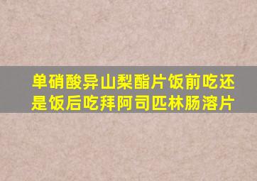 单硝酸异山梨酯片饭前吃还是饭后吃拜阿司匹林肠溶片