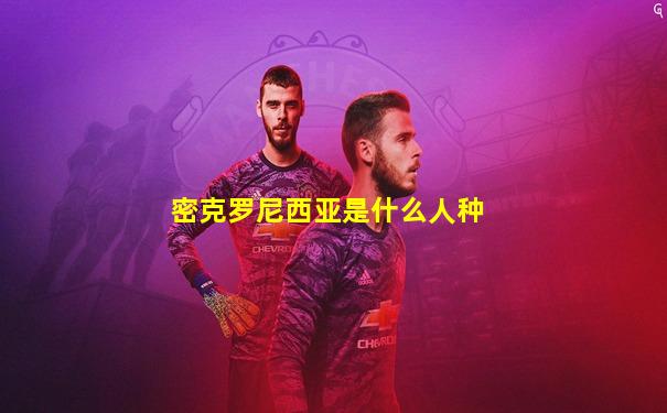 密克罗尼西亚是什么人种