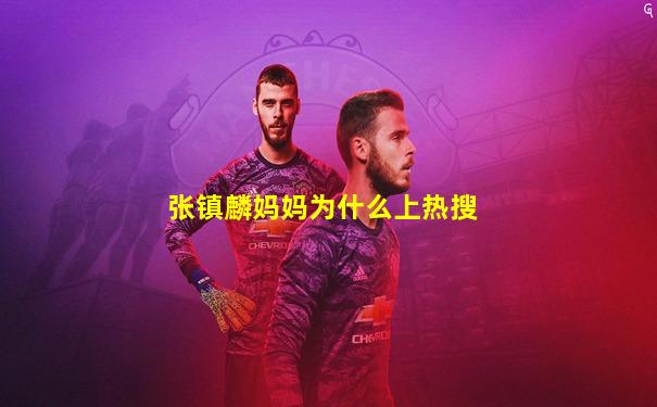 张镇麟妈妈为什么上热搜
