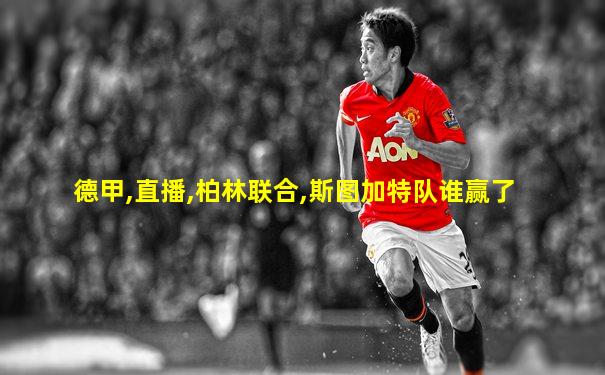 德甲,直播,柏林联合,斯图加特队谁赢了