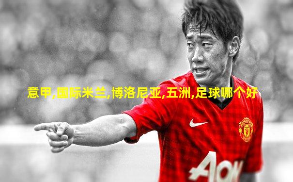 意甲,国际米兰,博洛尼亚,五洲,足球哪个好