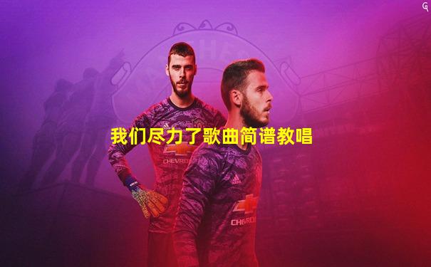 我们尽力了歌曲简谱教唱