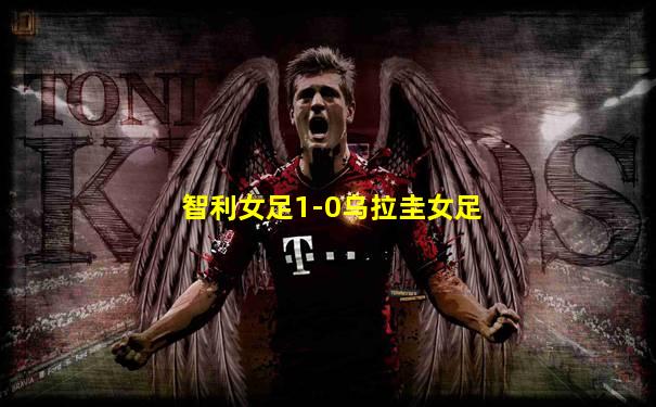 智利女足1-0乌拉圭女足