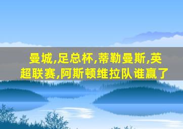 曼城,足总杯,蒂勒曼斯,英超联赛,阿斯顿维拉队谁赢了