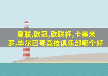 曼联,欧冠,欧联杯,卡塞米罗,毕尔巴鄂竞技俱乐部哪个好