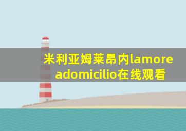 米利亚姆莱昂内lamoreadomicilio在线观看