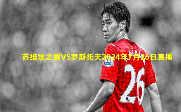 苏维埃之翼VS罗斯托夫2024年7月26日直播