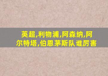 英超,利物浦,阿森纳,阿尔特塔,伯恩茅斯队谁厉害
