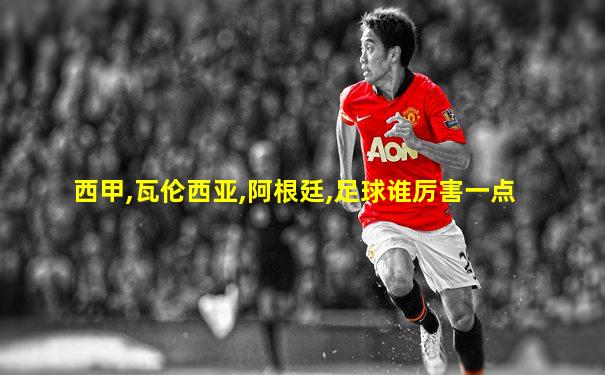 西甲,瓦伦西亚,阿根廷,足球谁厉害一点