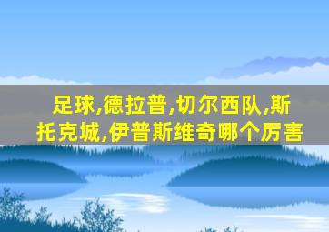 足球,德拉普,切尔西队,斯托克城,伊普斯维奇哪个厉害