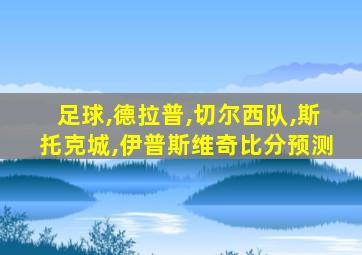 足球,德拉普,切尔西队,斯托克城,伊普斯维奇比分预测